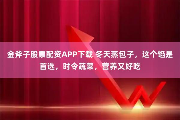 金斧子股票配资APP下载 冬天蒸包子，这个馅是首选，时令蔬菜，营养又好吃