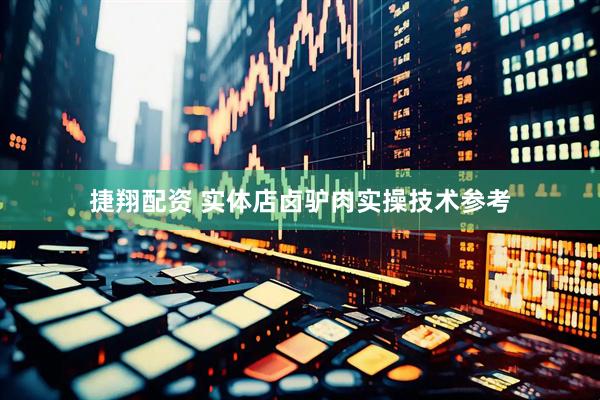 捷翔配资 实体店卤驴肉实操技术参考