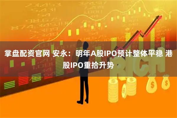 掌盘配资官网 安永：明年A股IPO预计整体平稳 港股IPO重拾升势