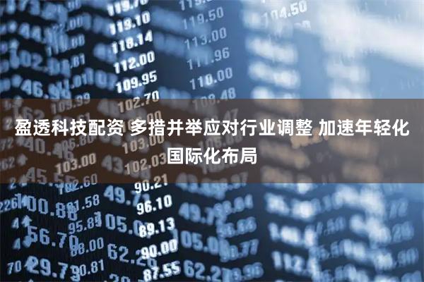 盈透科技配资 多措并举应对行业调整 加速年轻化国际化布局
