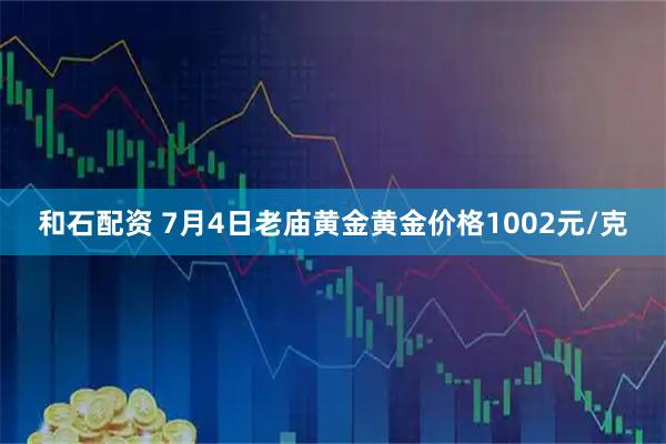 和石配资 7月4日老庙黄金黄金价格1002元/克