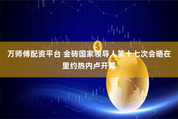 万师傅配资平台 金砖国家领导人第十七次会晤在里约热内卢开幕