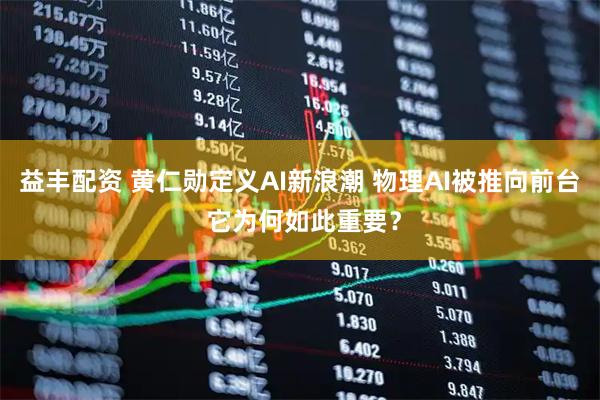 益丰配资 黄仁勋定义AI新浪潮 物理AI被推向前台 它为何如此重要？