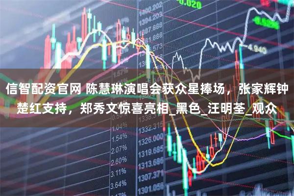 信智配资官网 陈慧琳演唱会获众星捧场，张家辉钟楚红支持，郑秀文惊喜亮相_黑色_汪明荃_观众
