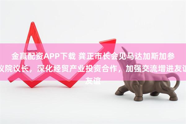 金赢配资APP下载 龚正市长会见马达加斯加参议院议长，深化经贸产业投资合作，加强交流增进友谊