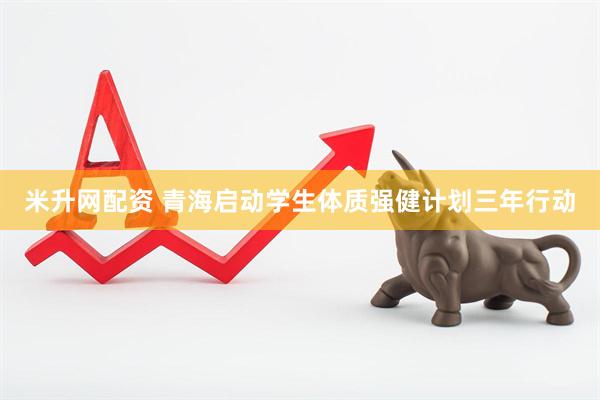 米升网配资 青海启动学生体质强健计划三年行动