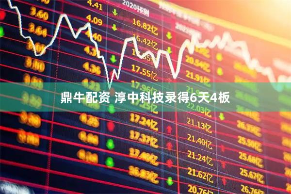 鼎牛配资 淳中科技录得6天4板