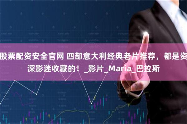股票配资安全官网 四部意大利经典老片推荐，都是资深影迷收藏的！_影片_Maria_巴拉斯