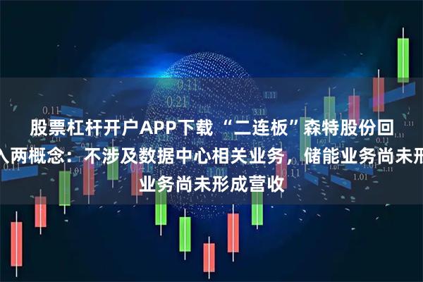 股票杠杆开户APP下载 “二连板”森特股份回应被纳入两概念：不涉及数据中心相关业务，储能业务尚未形成营收