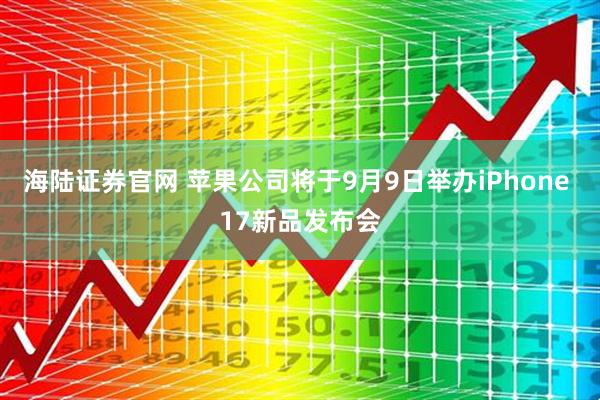 海陆证券官网 苹果公司将于9月9日举办iPhone 17新品发布会