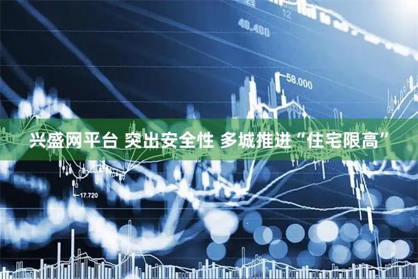 兴盛网平台 突出安全性 多城推进“住宅限高”